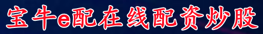 宝牛e配在线配资炒股_股票配资开户公司|股票配资会员申请