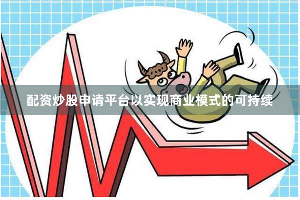 配资炒股申请平台以实现商业模式的可持续